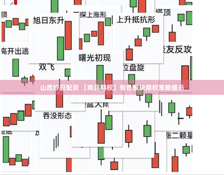 山西炒股配资 【商品期权】有色板块期权策略提示