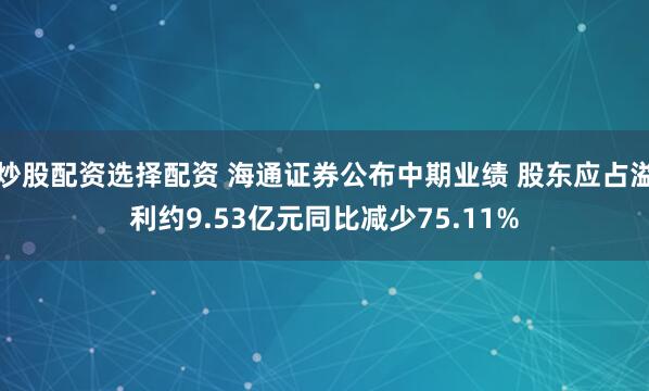 炒股配资选择配资 海通证券公布中期业绩 股东应占溢利约9.53亿元同比减少75.11%