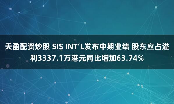 天盈配资炒股 SIS INT‘L发布中期业绩 股东应占溢利3337.1万港元同比增加63.74%
