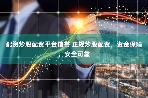 配资炒股配资平台信誉 正规炒股配资，资金保障，安全可靠