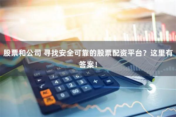 股票和公司 寻找安全可靠的股票配资平台？这里有答案！