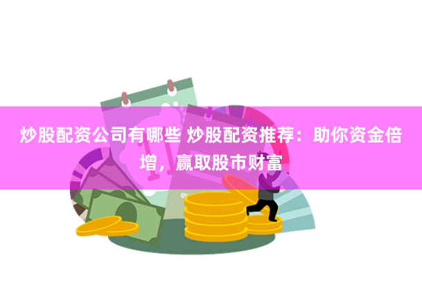 炒股配资公司有哪些 炒股配资推荐：助你资金倍增，赢取股市财富